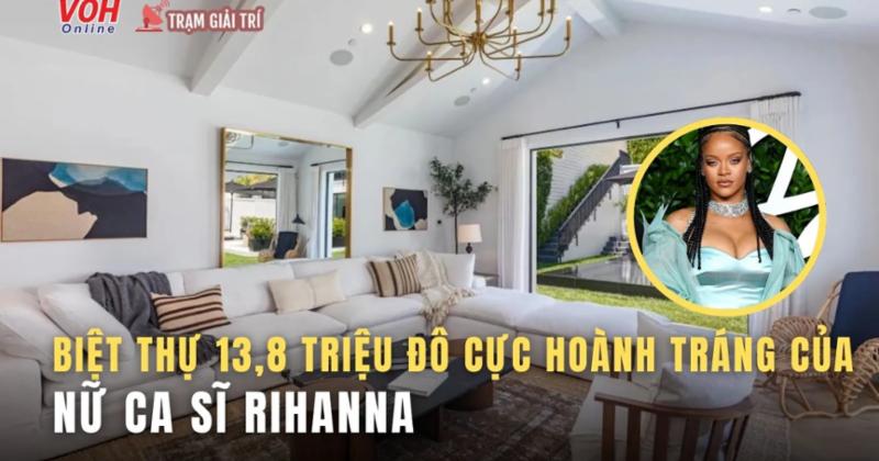             Biệt thự 13,8 triệu USD cực sang chảnh của nữ ca sĩ Rihanna    
