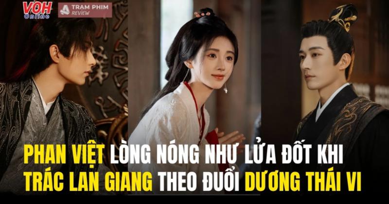             Review 'Hoa Gian Lệnh' tập 12-13: Phan Việt như ngồi trên đống lửa khi thấy Trác Lan Giang theo đuổi Dương Thái Vi    