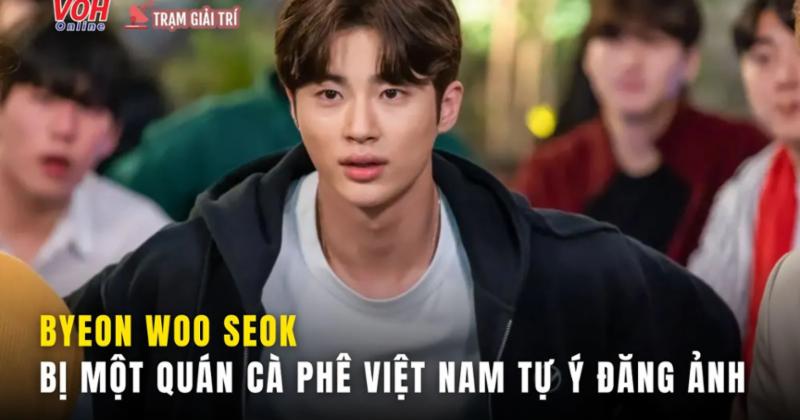             Tự ý đăng ảnh Byeon Woo Seok sang Việt Nam du lịch, quán cà phê bị chỉ trích    